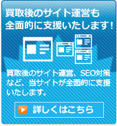 買取後のサイト運営も全面的に支援いたします！